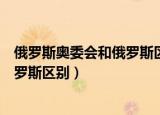 俄罗斯奥委会和俄罗斯区别是什么（关于俄罗斯奥委会和俄罗斯区别）