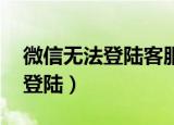 微信无法登陆客服电话人工服务（微信 无法登陆）