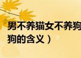 男不养猫女不养狗什么意思（男不养猫女不养狗的含义）