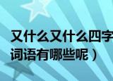 又什么又什么四字词语（又什么又什么的四字词语有哪些呢）