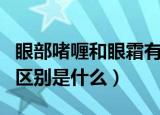 眼部啫喱和眼霜有哪些区别（眼霜和眼啫喱的区别是什么）