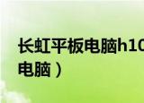 长虹平板电脑h100怎么更新版本（长虹平板电脑）