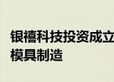 银禧科技投资成立智芯科技公司，经营范围含模具制造
