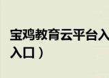 宝鸡教育云平台入口八年级（宝鸡教育云平台入口）