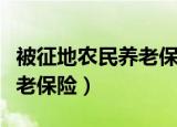 被征地农民养老保险工作总结（被征地农民养老保险）