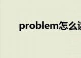 problem怎么读（problem如何读）