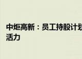 中炬高新：员工持股计划获多家机构看好,目标稳健激发经营活力