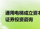 通用电梯成立资本投资管理公司 经营范围含证券投资咨询