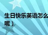 生日快乐英语怎么说（生日快乐的英文是什么呢）