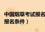 中国烟草考试报名条件是什么（中国烟草考试报名条件）