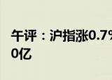 午评：沪指涨0.7% 北向资金半日净买入超110亿