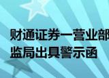 财通证券一营业部疏于管理，分公司被浙江证监局出具警示函