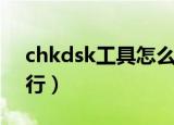 chkdsk工具怎么运行（chkdsk工具如何运行）