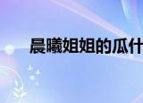 晨曦姐姐的瓜什么意思（晨曦姐姐瓜）