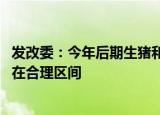 发改委：今年后期生猪和猪肉市场供应有保障 价格有望运行在合理区间