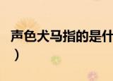 声色犬马指的是什么（声色犬马意思简单介绍）