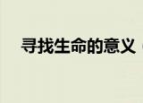寻找生命的意义（如何寻找生命的意义）