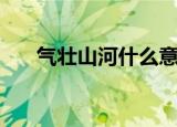 气壮山河什么意思（气壮山河指什么）