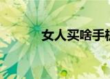 女人买啥手机好（买啥手机好）