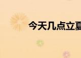 今天几点立夏?（今天几点立夏）