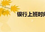 银行上班时间（银行几号上班）