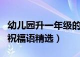 幼儿园升一年级的祝福语（幼儿园升一年级的祝福语精选）