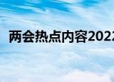 两会热点内容2022300字（两会热点内容）