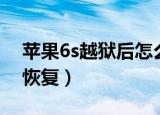 苹果6s越狱后怎么恢复（苹果6s越狱后如何恢复）