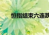 恒指结束六连跌 房地产板块表现强势