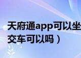 天府通app可以坐公交吗（用天府通APP坐公交车可以吗）