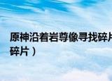 原神沿着岩尊像寻找碎片任务怎么做（原神沿着岩尊像寻找碎片）