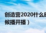 创造营2020什么时候播（创造营2020什么时候播开播）