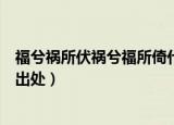 福兮祸所伏祸兮福所倚什么意思（福兮祸所伏祸兮福所倚的出处）