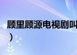 顾里顾源电视剧叫什么（顾里顾源电视剧叫啥）