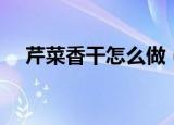 芹菜香干怎么做（做芹菜炒香干的步骤）