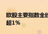 欧股主要指数全线上涨 英、法、德股指均涨超1%