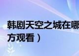 韩剧天空之城在哪看（韩剧天空之城在什么地方观看）