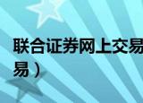 联合证券网上交易怎么操作（联合证券网上交易）