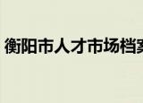 衡阳市人才市场档案电话（衡阳市人才市场）
