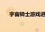 宇宙骑士游戏进化史（宇宙骑士游戏）