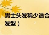 男士头发稀少适合什么发型（头发稀少适合的发型）