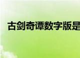古剑奇谭数字版是什么（古剑奇谭数字版）