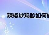 辣椒炒鸡胗如何做（辣椒炒鸡胗的做法）
