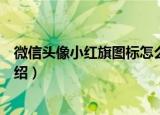 微信头像小红旗图标怎么弄（微信头像小红旗图标怎么弄介绍）
