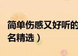 简单伤感又好听的网名（简单伤感又好听的网名精选）