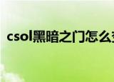 csol黑暗之门怎么变5关了（csol黑暗之门）