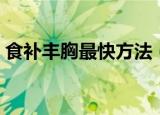食补丰胸最快方法（关于食补丰胸最快方法）