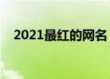 2021最红的网名（唯美好听的网名精选）