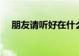 朋友请听好在什么卫视播出（芒果卫视）