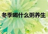 冬季喝什么粥养生（最适合冬季喝的养生粥）